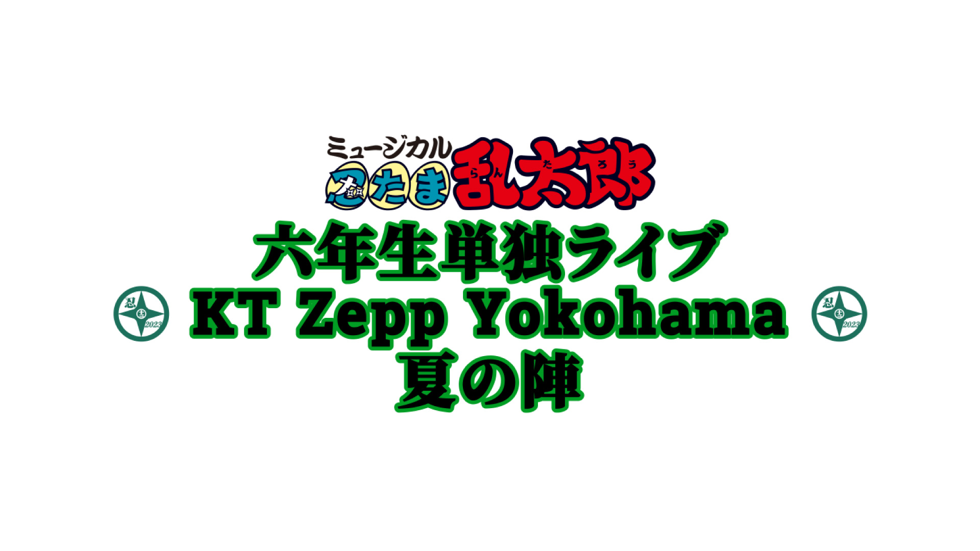 ミュージカル「忍たま乱太郎 六年生単独ライブZepp yokohama-夏の陣-」